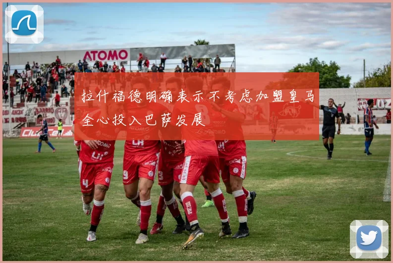 拉什福德明确表示不考虑加盟皇马全心投入巴萨发展