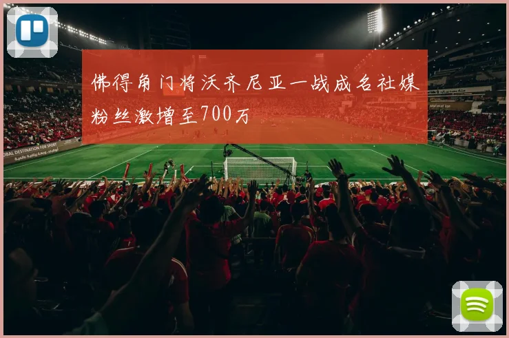 佛得角门将沃齐尼亚一战成名社媒粉丝激增至700万