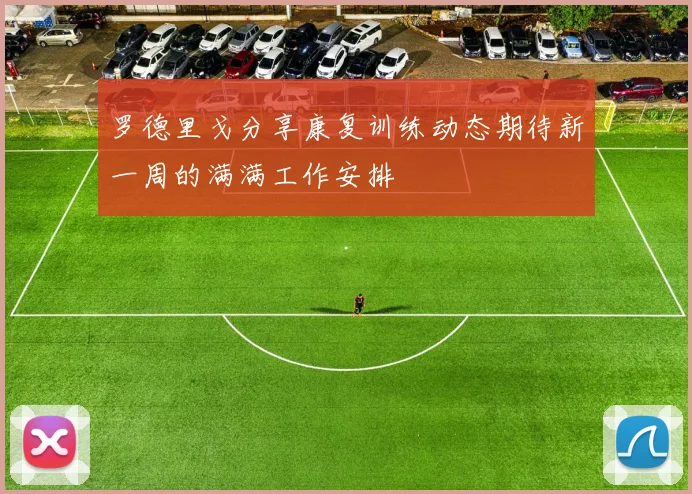 罗德里戈分享康复训练动态期待新一周的满满工作安排