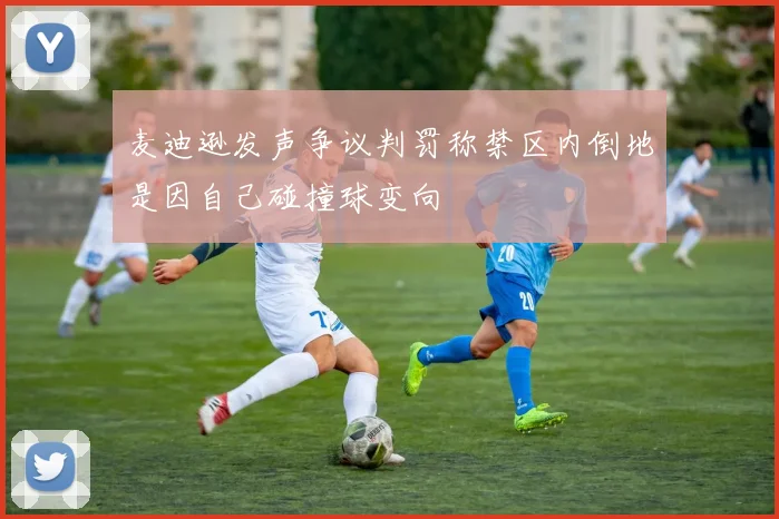 麦迪逊发声争议判罚称禁区内倒地是因自己碰撞球变向