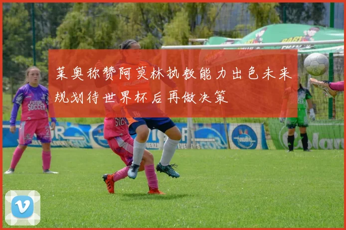 莱奥称赞阿莫林执教能力出色未来规划待世界杯后再做决策