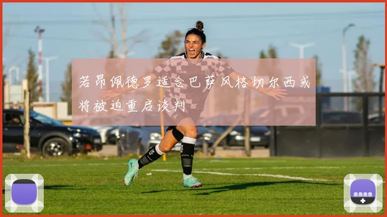 若昂佩德罗适合巴萨风格切尔西或将被迫重启谈判