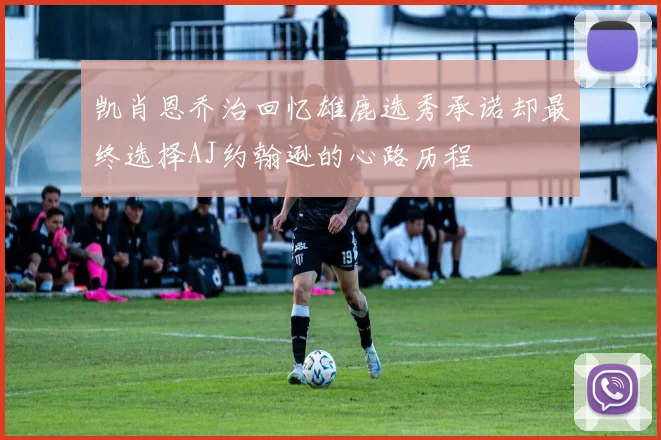 凯肖恩乔治回忆雄鹿选秀承诺却最终选择AJ约翰逊的心路历程