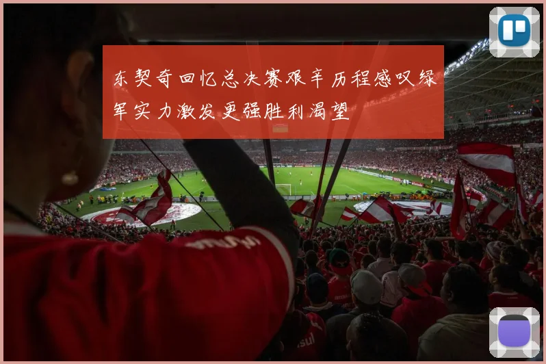 东契奇回忆总决赛艰辛历程感叹绿军实力激发更强胜利渴望