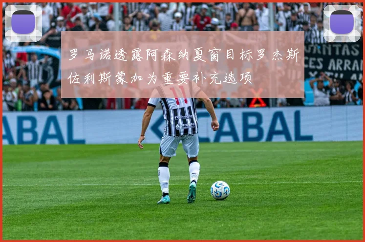 罗马诺透露阿森纳夏窗目标罗杰斯佐利斯蒙加为重要补充选项