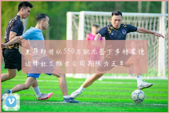 里昂即将以550万欧元签下多特蒙德边锋杜兰维尔合同期限为五年